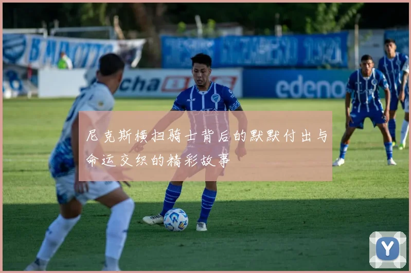尼克斯横扫骑士背后的默默付出与命运交织的精彩故事