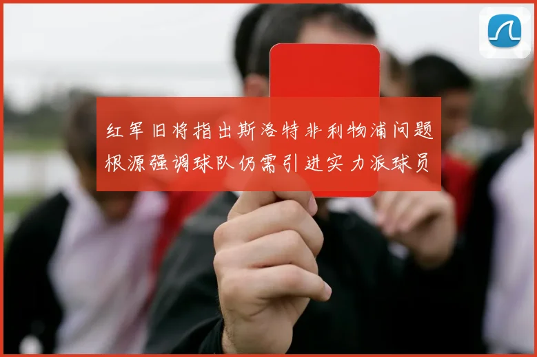 红军旧将指出斯洛特非利物浦问题根源强调球队仍需引进实力派球员