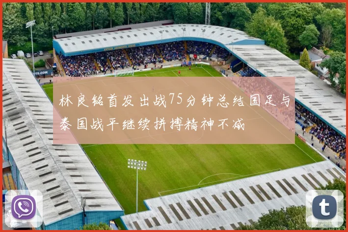 林良铭首发出战75分钟总结国足与泰国战平继续拼搏精神不减
